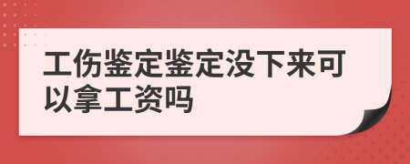 工伤鉴定鉴定没下来可以拿工资吗