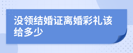 没领结婚证离婚彩礼该给多少