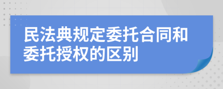 民法典规定委托合同和委托授权的区别