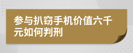 参与扒窃手机价值六千元如何判刑