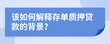 该如何解释存单质押贷款的背景？