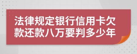 法律规定银行信用卡欠款还款八万要判多少年