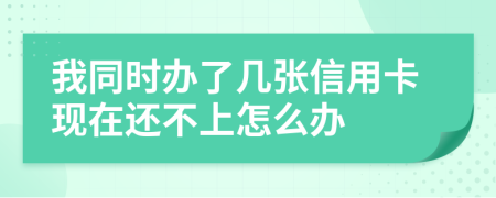 我同时办了几张信用卡现在还不上怎么办