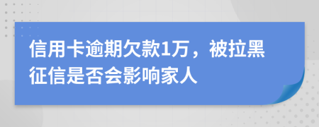 信用卡逾期欠款1万，被拉黑征信是否会影响家人