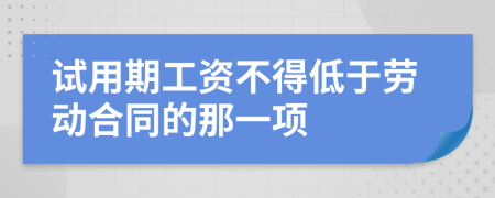 试用期工资不得低于劳动合同的那一项