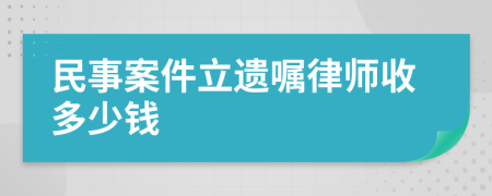 民事案件立遗嘱律师收多少钱