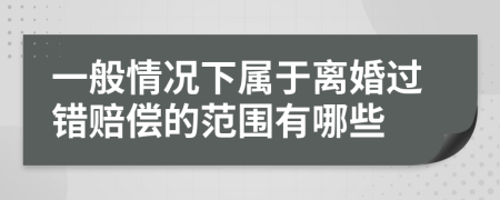 一般情况下属于离婚过错赔偿的范围有哪些