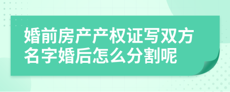 婚前房产产权证写双方名字婚后怎么分割呢