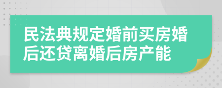 民法典规定婚前买房婚后还贷离婚后房产能