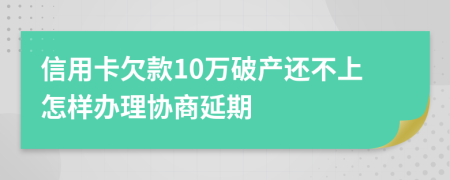 信用卡欠款10万破产还不上怎样办理协商延期