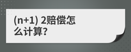 (n+1) 2赔偿怎么计算？