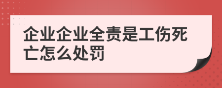 企业企业全责是工伤死亡怎么处罚