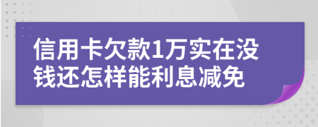 信用卡欠款1万实在没钱还怎样能利息减免