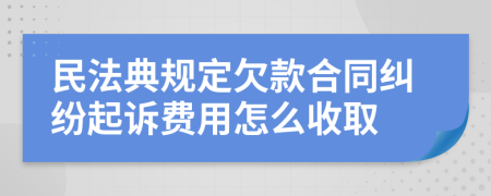 民法典规定欠款合同纠纷起诉费用怎么收取