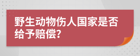 野生动物伤人国家是否给予赔偿？