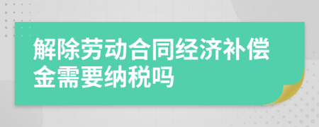 解除劳动合同经济补偿金需要纳税吗