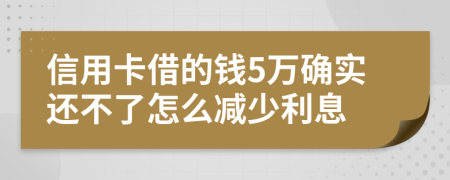 信用卡借的钱5万确实还不了怎么减少利息