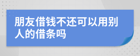 朋友借钱不还可以用别人的借条吗