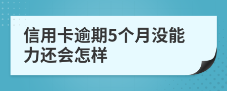 信用卡逾期5个月没能力还会怎样