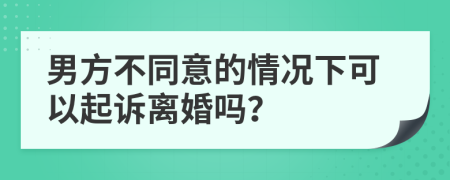 男方不同意的情况下可以起诉离婚吗？