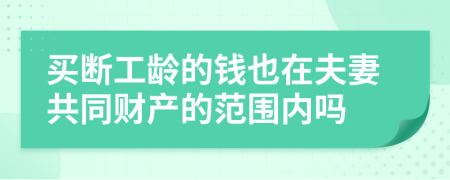 买断工龄的钱也在夫妻共同财产的范围内吗