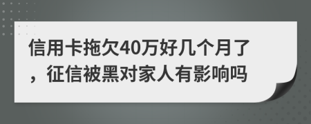 信用卡拖欠40万好几个月了，征信被黑对家人有影响吗