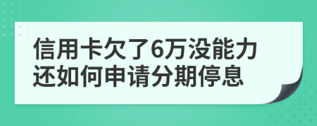 信用卡欠了6万没能力还如何申请分期停息