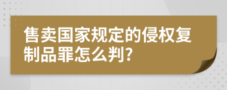 售卖国家规定的侵权复制品罪怎么判?