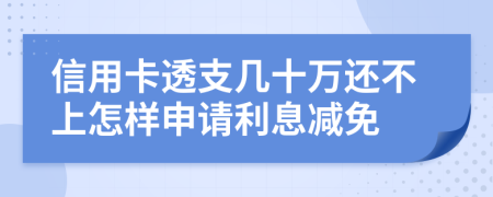 信用卡透支几十万还不上怎样申请利息减免