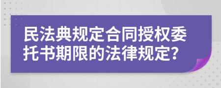 民法典规定合同授权委托书期限的法律规定？