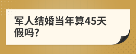 军人结婚当年算45天假吗?