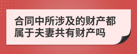 合同中所涉及的财产都属于夫妻共有财产吗