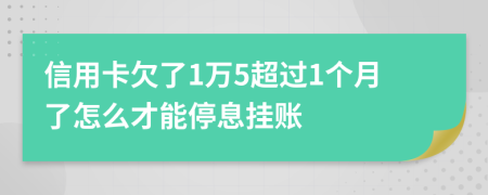 信用卡欠了1万5超过1个月了怎么才能停息挂账