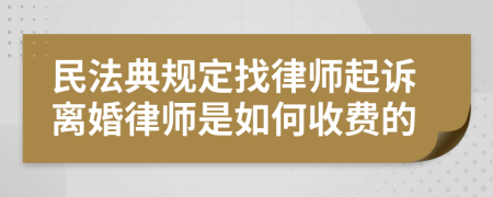 民法典规定找律师起诉离婚律师是如何收费的