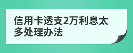 信用卡透支2万利息太多处理办法