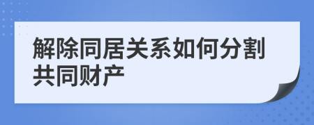 解除同居关系如何分割共同财产