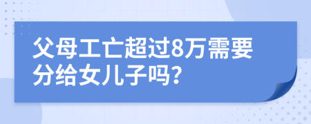 父母工亡超过8万需要分给女儿子吗？