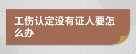 工伤认定没有证人要怎么办