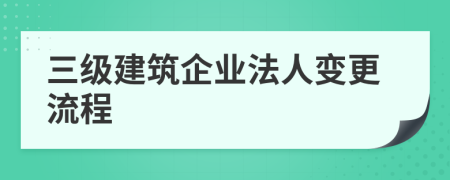 三级建筑企业法人变更流程