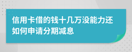 信用卡借的钱十几万没能力还如何申请分期减息