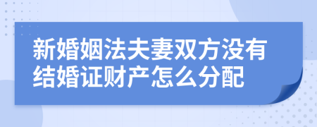 新婚姻法夫妻双方没有结婚证财产怎么分配