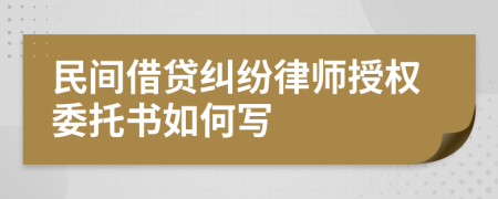 民间借贷纠纷律师授权委托书如何写