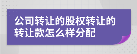 公司转让的股权转让的转让款怎么样分配