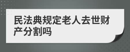 民法典规定老人去世财产分割吗