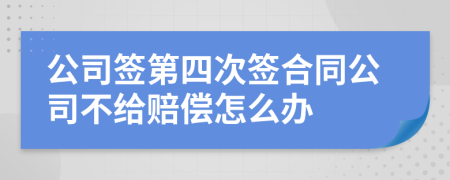 公司签第四次签合同公司不给赔偿怎么办