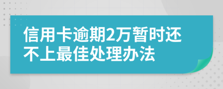 信用卡逾期2万暂时还不上最佳处理办法