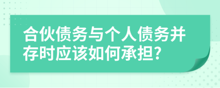 合伙债务与个人债务并存时应该如何承担?