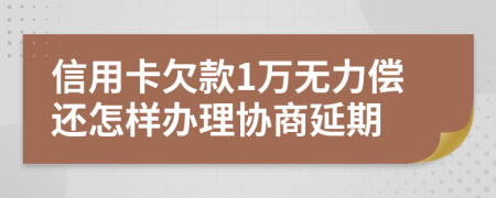 信用卡欠款1万无力偿还怎样办理协商延期