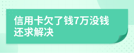 信用卡欠了钱7万没钱还求解决