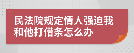 民法院规定情人强迫我和他打借条怎么办